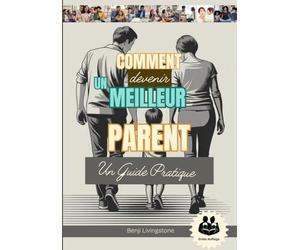 Comment Devenir Un Meilleur Parent: Un guide pratique avec Comment parler et écouter ses enfants sans s'énerver