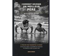 COMMENT DEVENIR UN MEILLEUR PÈRE: NOTES D’UN PÈRE IMPARFAIT : 21 principes pour transmettre à un enfant la force de se relever, la sensibilité de comprendre et la liberté de choisir sa route