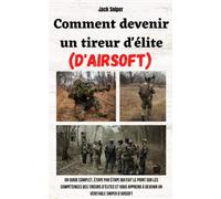 Comment devenir un tireur d'élite (d'airsoft): Un guide complet, étape par étape qui fait le point sur les compétences des tireurs d'élites et vous apprend à devenir un véritable sniper d'airsoft