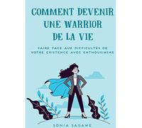 Comment devenir une Warrior de la Vie: Faire face aux difficultés de la Vie avec Enthousiasme