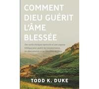 Comment Dieu guérit l'âme blessée: Des outils cliniques éprouvés et une sagesse biblique pour guérir les traumatismes, les dépendances et les blessures de l’âme