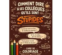 Comment dire à ses collègues qu'ils sont stupides: Plus de 45 pépites d'humour que tu n’oses pas dire à colorier pour évacuer la pression | Humour de bureau & Sarcasme relaxant