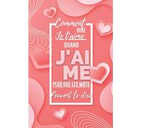 Comment Dire Je T'aime Quand Je T'aime Plus Que Les Mots Peuvent Le Dire: Idées Cadeaux Saint Valentin, Anniversaire Mariage, ou n’importe quelle ... Carnet de notes lignés pour Homme et Femme.