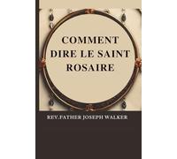 COMMENT DIRE LE SAINT ROSAIRE: Apprenez tout sur la manière de dire le Saint Rosaire avec des instructions étape par étape et une dévotion priante