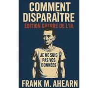 Comment Disparaître: Édition Guerre de l'IA : Je ne suis pas vos données - Famine numérique et l'art de