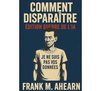 Comment Disparaître: Édition Guerre de l'IA: Je ne suis pas vos données - Famine numérique et l'art de