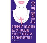 Comment draguer la catholique sur les chemins de Compostelle - édition collector