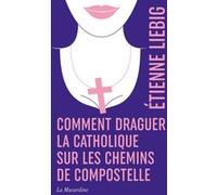 Comment draguer la catholique sur les chemins de Compostelle - édition collector Etienne Liebig (Auteur)