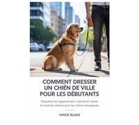 Comment dresser un chien de ville pour les débutants: Éducation en appartement, marche en laisse et routines calmes pour les chiens énergiques