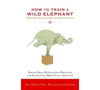 Comment dresser un éléphant sauvage : Et autres aventures en pleine conscience