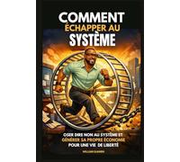 COMMENT ÉCHAPPER AU SYSTÈME: Oser dire Non au système et générer sa propre économie pour une vie de liberté