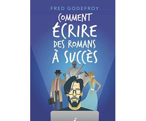 Comment écrire des romans à succès: La méthode Godefroy - la formation pratique en français la plus complète du monde