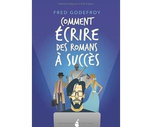 Comment écrire des romans à succès: La méthode Godefroy - la formation pratique en français la plus complète du monde