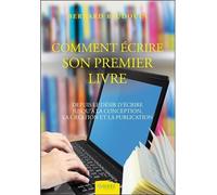 Comment écrire son premier livre - Depuis le désir d'écrire jusqu'à la conception...