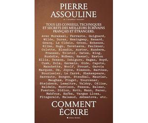 Comment écrire: Tous les conseils, techniques et secrets des meilleurs écrivains français et étrangers