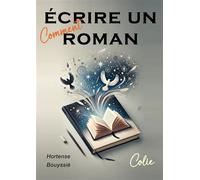 Comment écrire un roman ?: Guide pratique de création littéraire, une méthode pas à pas