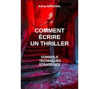Comment écrire un thriller : conseils, techniques et stratégies: Conseils pour écrire, Ecrire un thriller, Créer des personnages, Faire un roman, Rédiger un livre