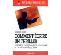 COMMENT ECRIRE UN THRILLER: L'ART ET LA MANIERE DE LE COMPOSER ET DE REUSSIR A LE PUBLIER
