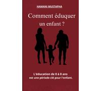 Comment Éduquer Un Enfant ?: Education De 0 À 8 Ans Est Une Période Clé Pour L'enfant