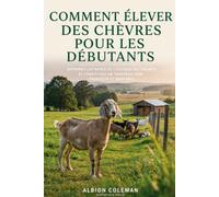 Comment élever des chèvres pour les débutants: APPRENEZ LES BASES DE L'ÉLEVAGE DE CHÈVRES ET CONSTITUEZ UN TROUPEAU SAIN, PRODUCTIF ET RENTABLE