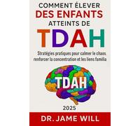 COMMENT ÉLEVER DES ENFANTS ATTEINTS DE TDAH: Stratégies pratiques pour calmer le chaos, renforcer la concentration et les liens familiaux