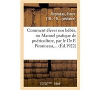 Comment élever nos bébés, ou Manuel pratique de puériculture, par le Dr P. Pironneau,... Pierre Pironneau (Auteur)