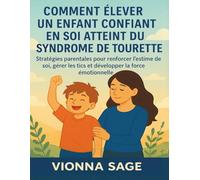 COMMENT ÉLEVER UN ENFANT CONFIANT EN SOI ATTEINT DU SYNDROME DE TOURETTE: Stratégies parentales pour renforcer l'estime de soi, gérer les tics et développer la force émotionnelle