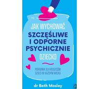 Comment élever un enfant heureux et mentalement résilient - Beth Mosley (Ratgeber auf Polnisch)