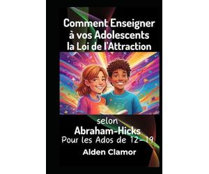 Comment Enseigner à vos Adolescents la Loi de l'Attraction selon Abraham-Hicks: Pour les Ados de 12-19