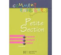 Comment enseigner en petite section: Organiser, enseigner, réaliser