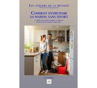COMMENT ENTRETENIR SA MAISON SANS EFFORT: Le guide des routines simples et efficaces pour un foyer toujours impeccable.