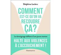 Comment est-ce qu'on va recoudre ça ? Halte aux violences à l'accouchement ! - Delphine LECLERC - Flammarion - broché - Témoignage