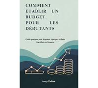COMMENT ÉTABLIR UN BUDGET POUR LES DÉBUTANTS: Guide pratique pour dépenser, épargner et faire fructifier ses finances