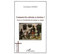 Comment être africain et chrétien ? Essai sur l'inculturation du mariage en Afrique - Jean-Baptiste Sourou - L'harmattan - broché - Essai