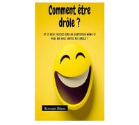 Comment être drôle ?: Et si vous faisiez rire au quotidien même si vous ne vous sentez pas drôle ?