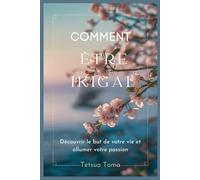 Comment Être Ikigai: Découvrir Le But De Votre Vie Et Allumer Votre Passion