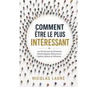 Comment Être le Plus Intéressant: Les Secrets que les Personnes Charismatiques Utilisent pour Captiver, Séduire et Influencer