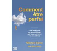 Comment être parfait: Les réponses aux questions éthiques que vous vous posez (et aux autres) - Par le créateur de THE GOOD PLACE