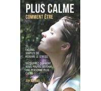 Comment Être Plus Calme - 25 Façons Simples De Gérer Le Stress - Découvrez Comment Devenir Une Personne Plus Calme