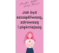 Comment être plus heureux, plus sain et plus beau Jennifer Ashton, Sarah Toland (Buch auf Polnisch)
