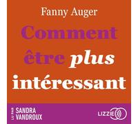Comment être plus intéressant - l'art de marquer durablement les esprits et d'offrir ce que vous avez de meilleur - Fanny Auger - Lizzie - Livre audio - Livre