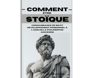 Comment être stoïque: Connaissance de soi et développement personnel à l'aide de la philosophie ancienne