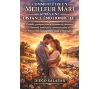 COMMENT ÊTRE UN MEILLEUR MARI APRÈS UNE DISTANCE ÉMOTIONNELLE: conseils pratiques pour se reconnecter, restaurer l'intimité, renforcer la communication et renouveler l'engagement dans le mariage