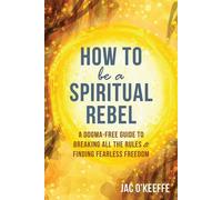 Comment être un rebelle spirituel : Un guide sans dogme pour briser toutes les règles et trouver une liberté sans peur