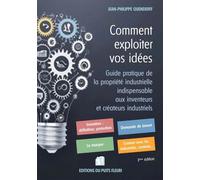 Comment exploiter vos idées: Guide pratique de la propriété industrielle indispensable aux inventeurs et créateurs industriels