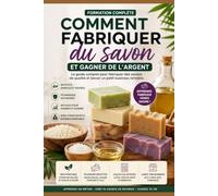 Comment fabriquer du savon et gagner de l'argent: Le guide complet pour fabriquer des savons de qualité et lancer un petit business rentable