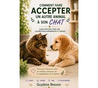 Comment faire accepter un autre animal à son chat: Guide pratique pour une cohabitation harmonieuse et sereine. Méthodes douces pour réussir ... éviter le stress et prévenir les conflits.