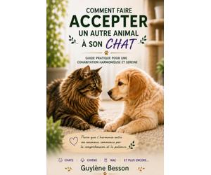 Comment faire accepter un autre animal à son chat: Guide pratique pour une cohabitation harmonieuse et sereine. Méthodes douces pour réussir ... éviter le stress et prévenir les conflits.