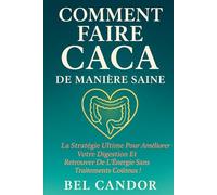 COMMENT FAIRE CACA DE MANIÈRE SAINE: La stratégie ultime pour améliorer votre digestion et retrouver de l'énergie sans traitements coûteux !