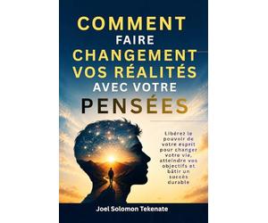 COMMENT FAIRE CHANGEMENT VOS RÉALITÉS AVEC VOTRE PENSÉES: Libérez le pouvoir de votre esprit pour changer votre vie, atteindre vos objectifs et bâtir un succès durable